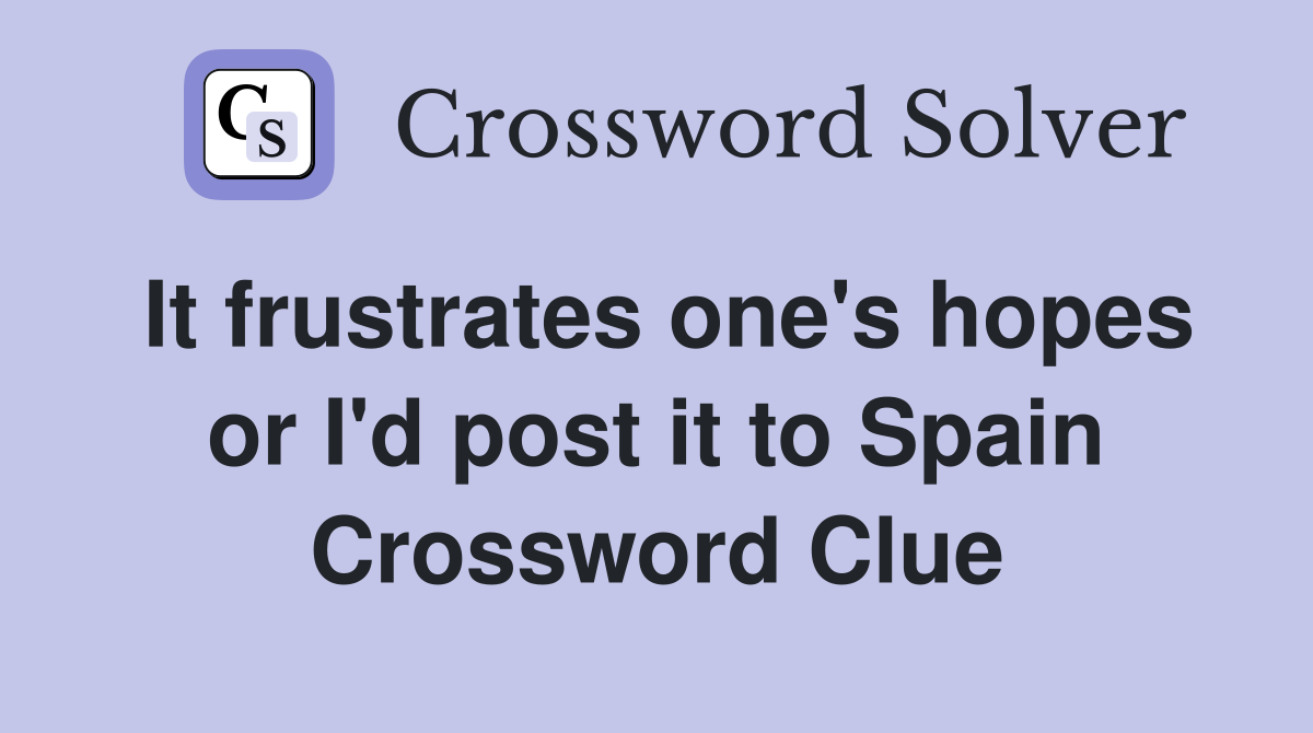 It frustrates one's hopes or I'd post it to Spain Crossword Clue