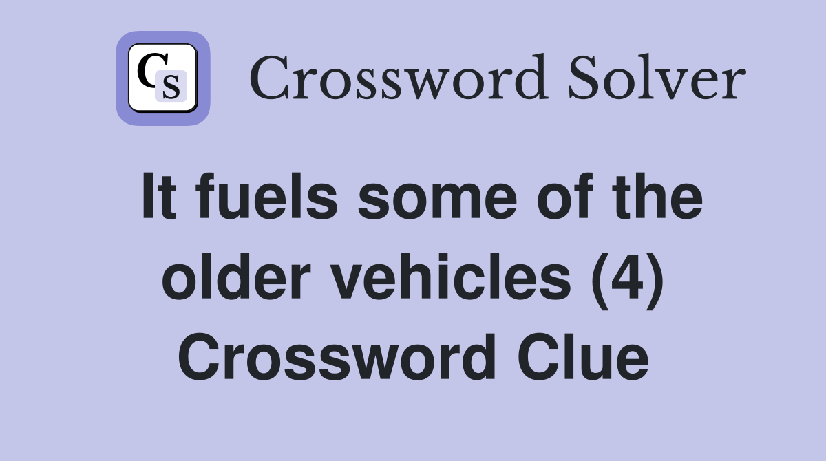 It fuels some of the older vehicles (4) Crossword Clue