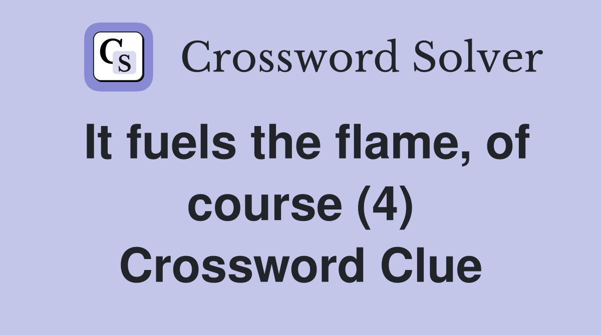It fuels the flame, of course (4) Crossword Clue