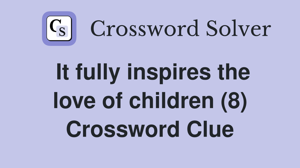 It fully inspires the love of children (8) Crossword Clue