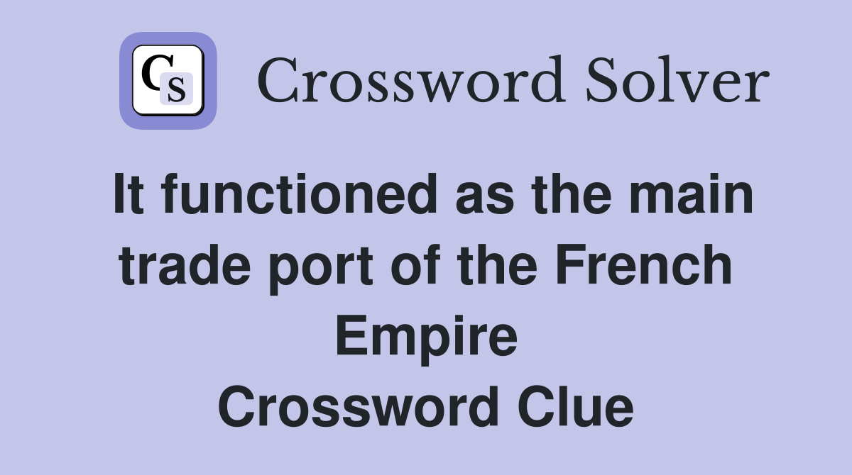 It functioned as the main trade port of the French Empire Crossword Clue
