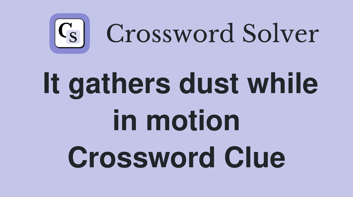 It gathers dust while in motion Crossword Clue