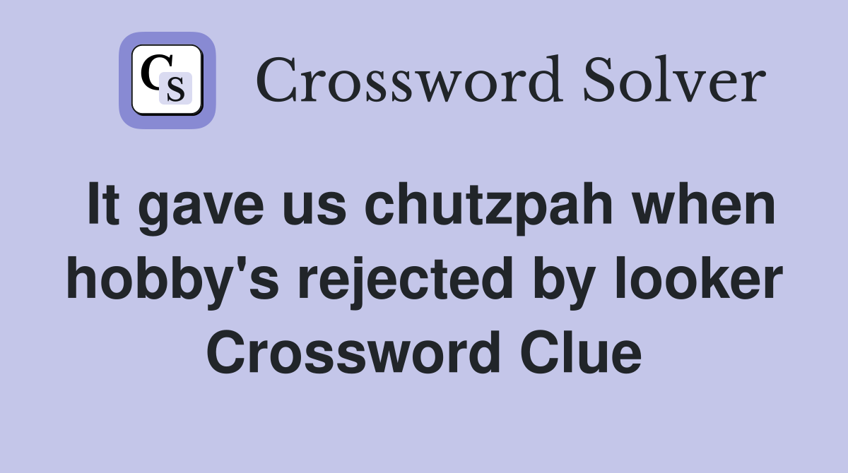 It gave us chutzpah when hobby's rejected by looker Crossword Clue