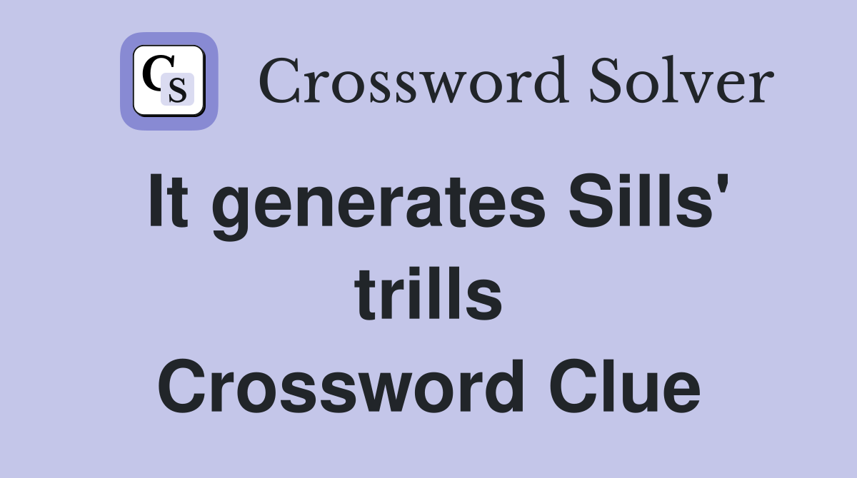 It generates Sills' trills Crossword Clue