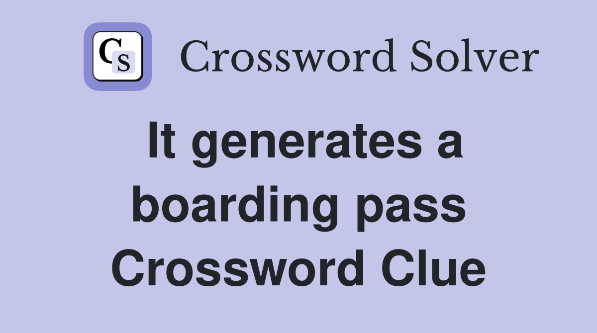 It generates a boarding pass Crossword Clue