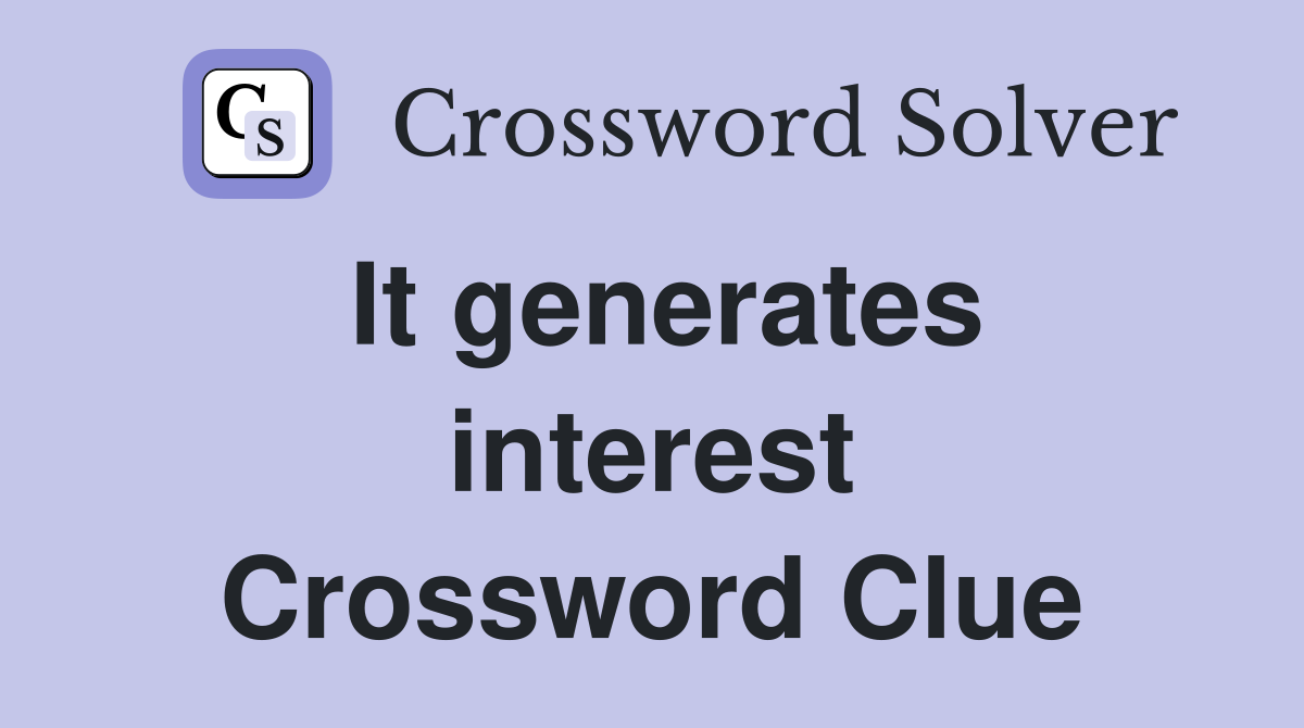 It generates interest Crossword Clue
