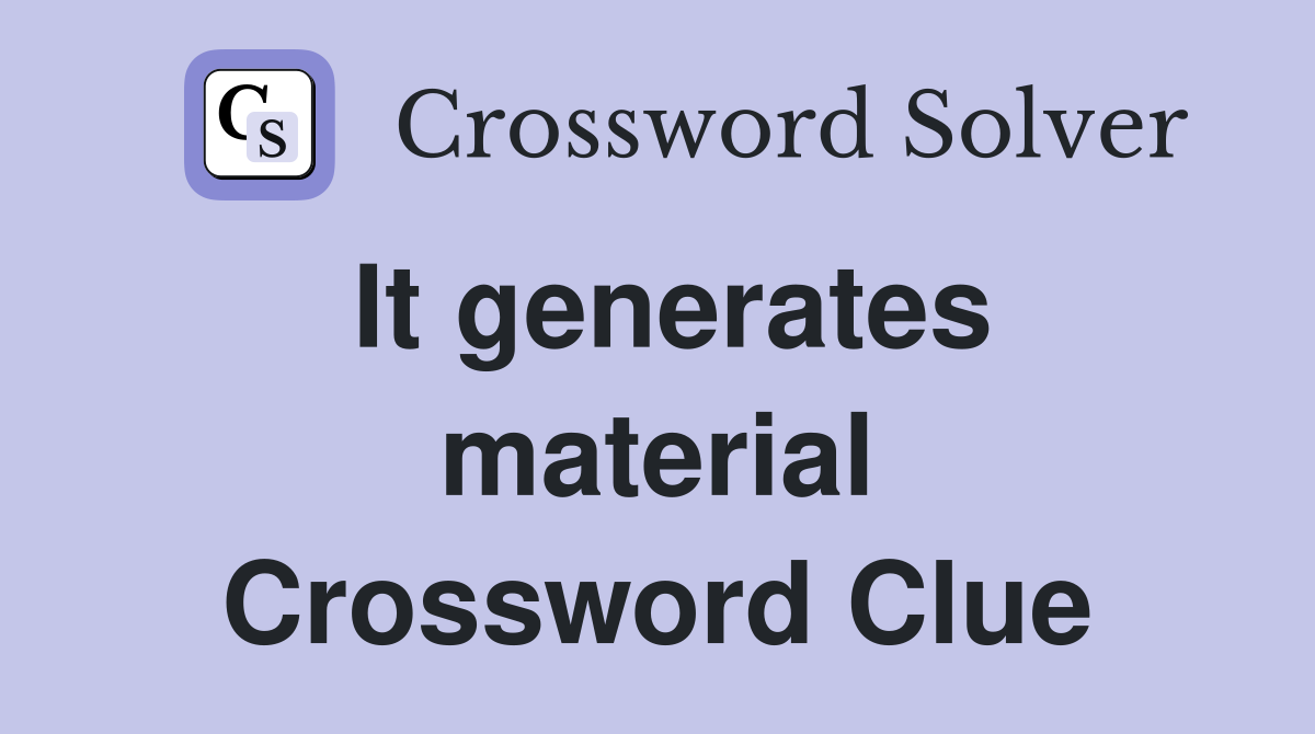 It generates material Crossword Clue