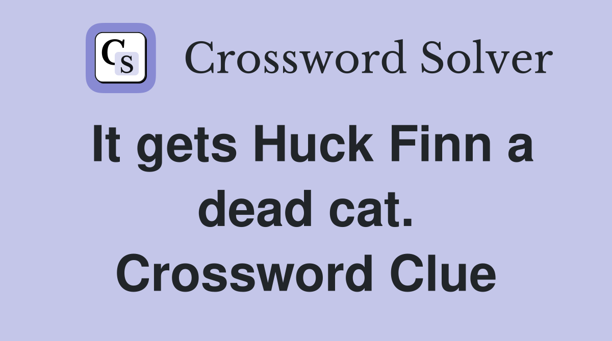 It gets Huck Finn a dead cat. Crossword Clue