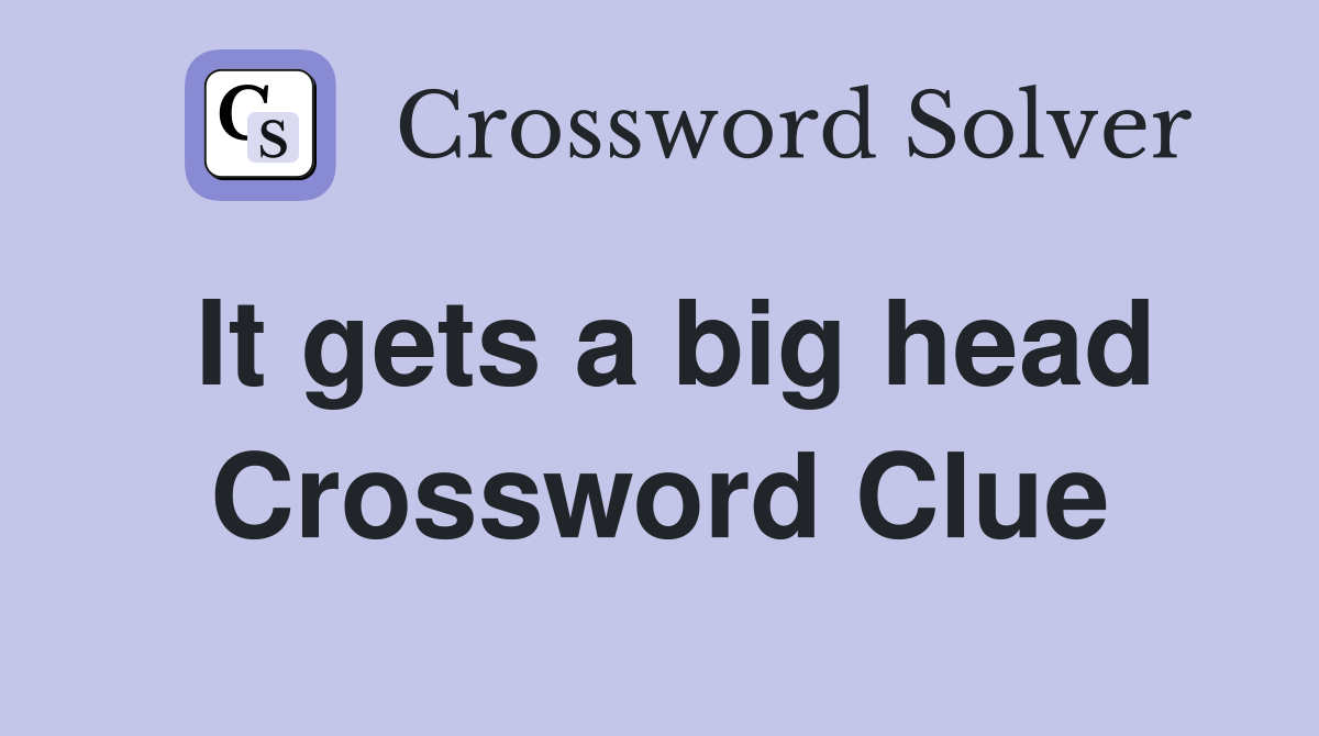 It gets a big head Crossword Clue