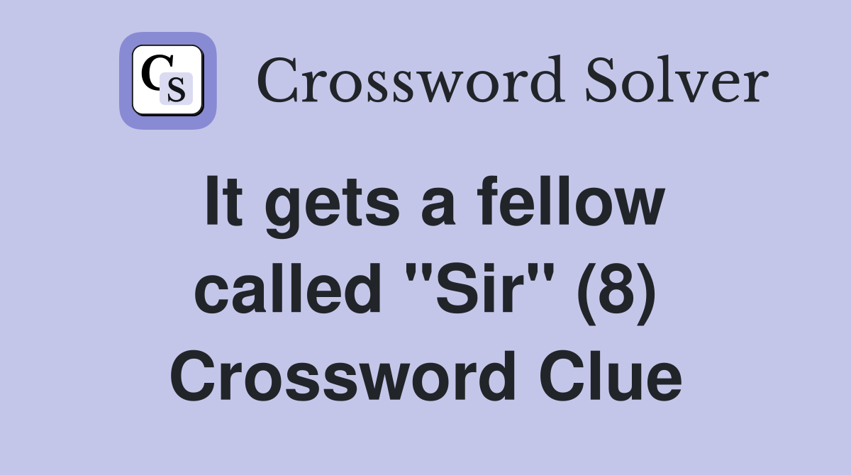 It gets a fellow called "Sir" (8) Crossword Clue