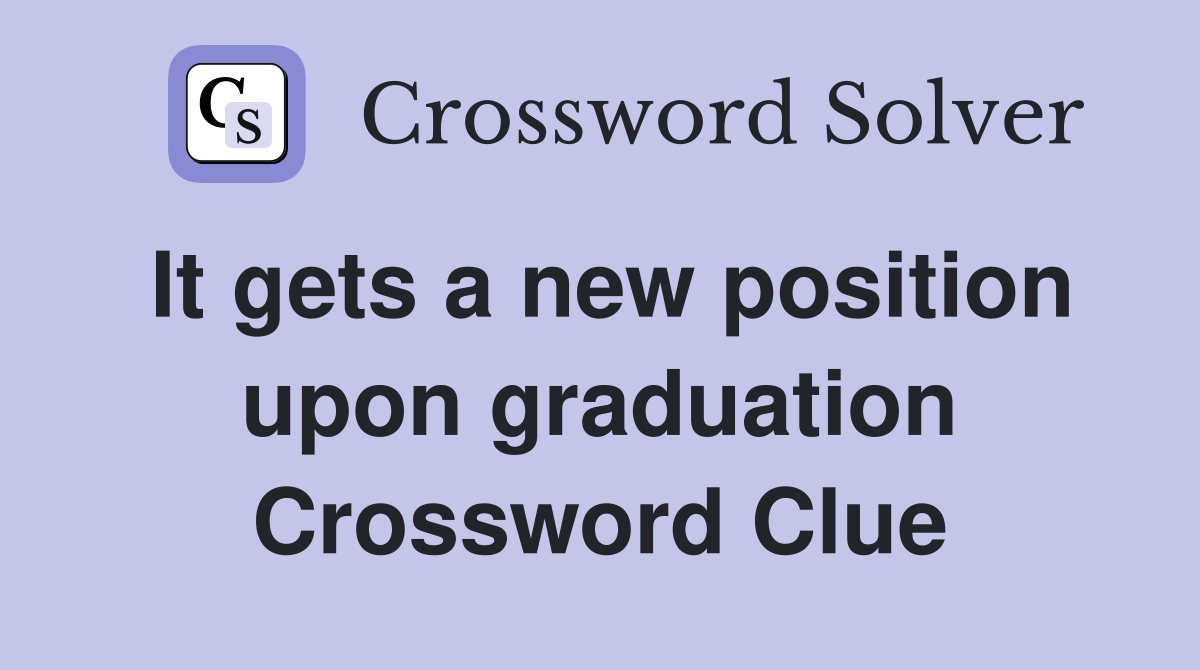 It gets a new position upon graduation Crossword Clue