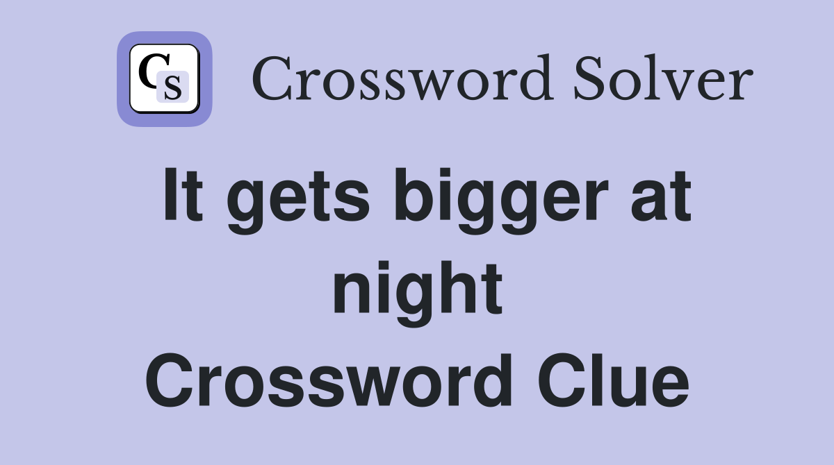 It gets bigger at night Crossword Clue