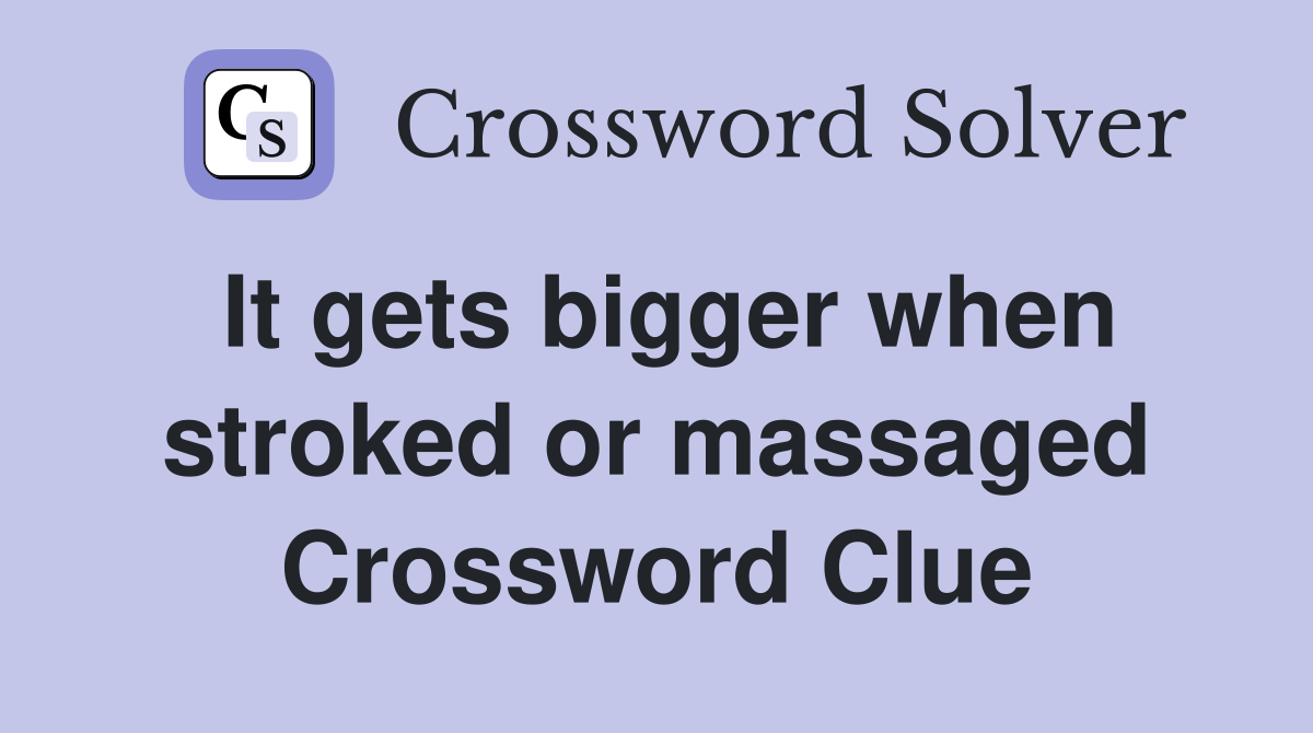 It gets bigger when stroked or massaged Crossword Clue