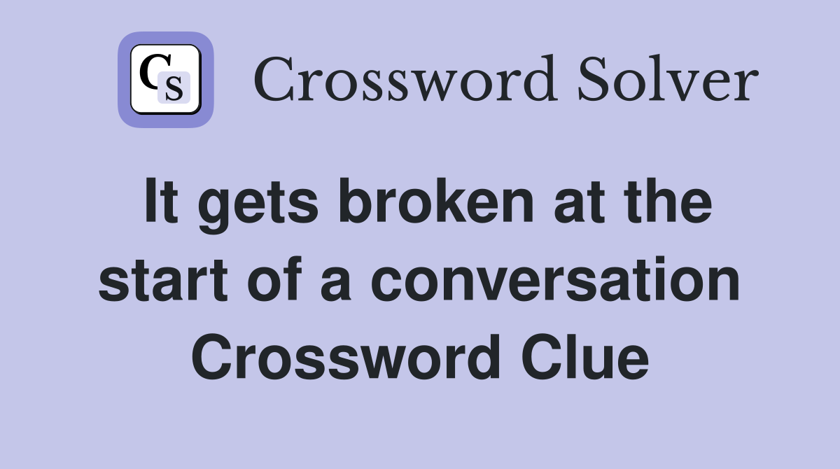It gets broken at the start of a conversation Crossword Clue