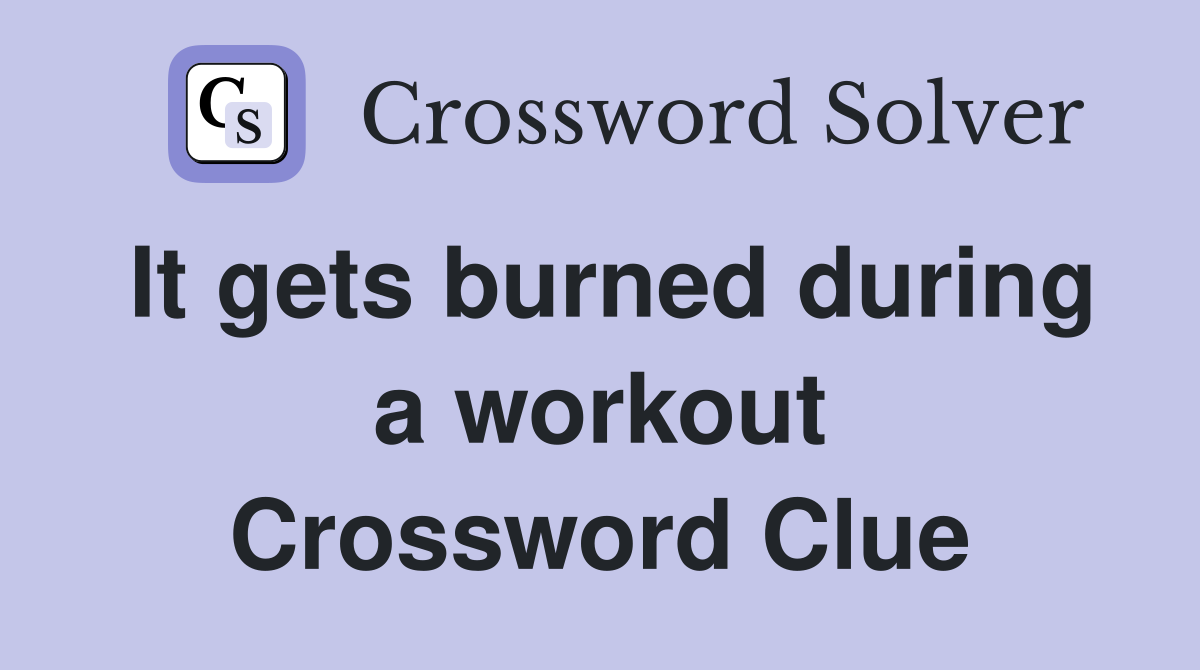 It gets burned during a workout Crossword Clue