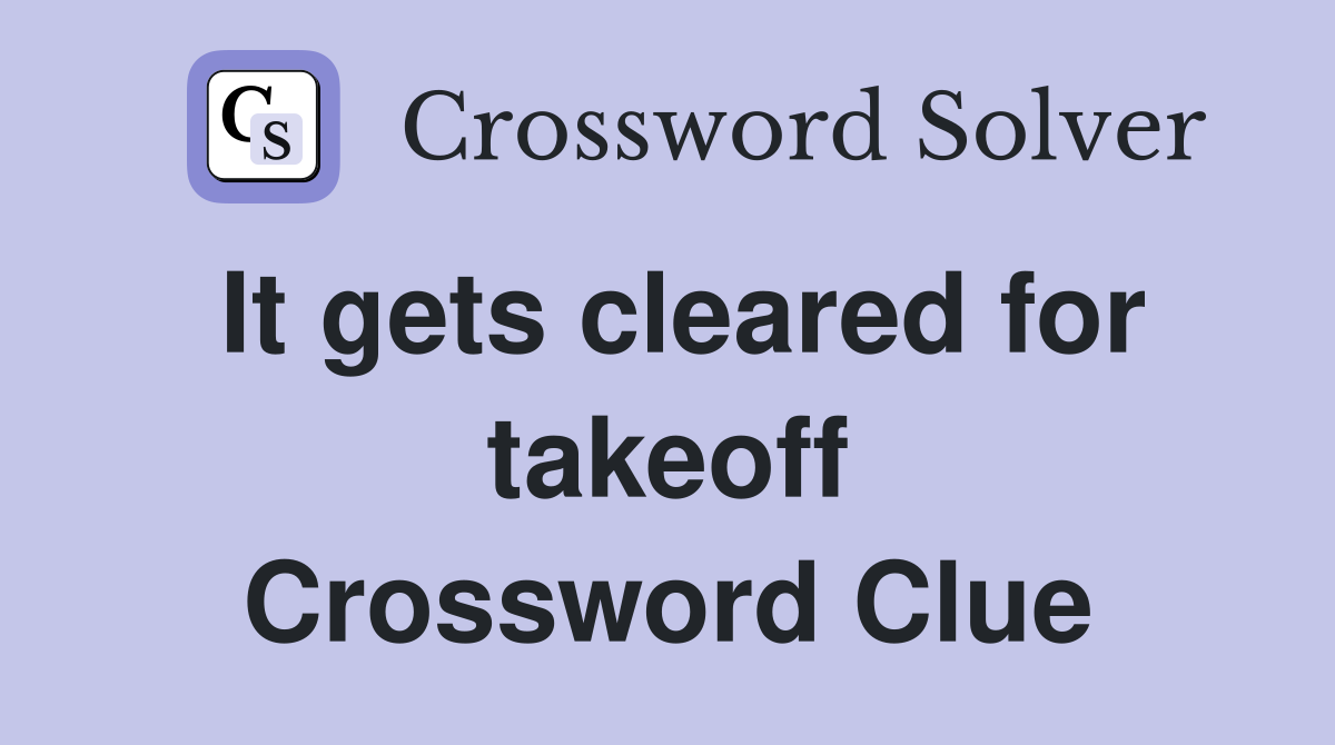 It gets cleared for takeoff Crossword Clue