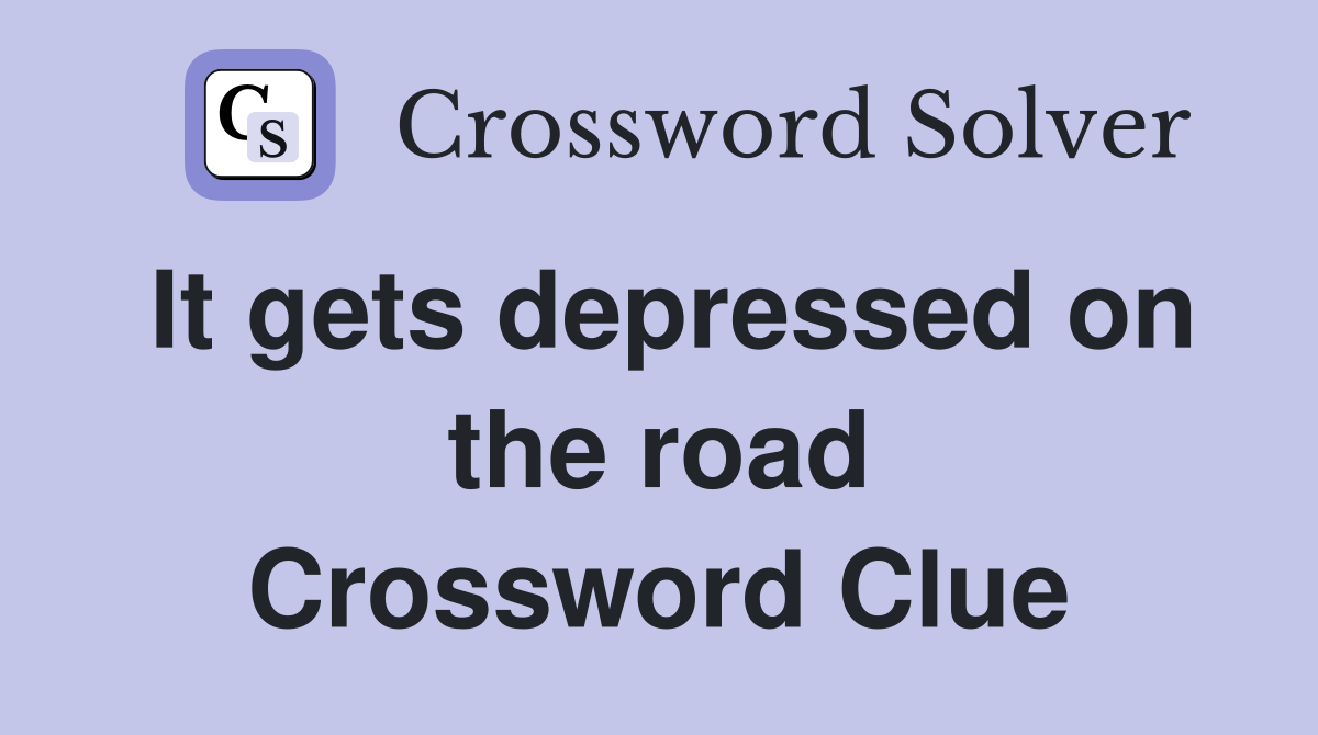 It gets depressed on the road Crossword Clue