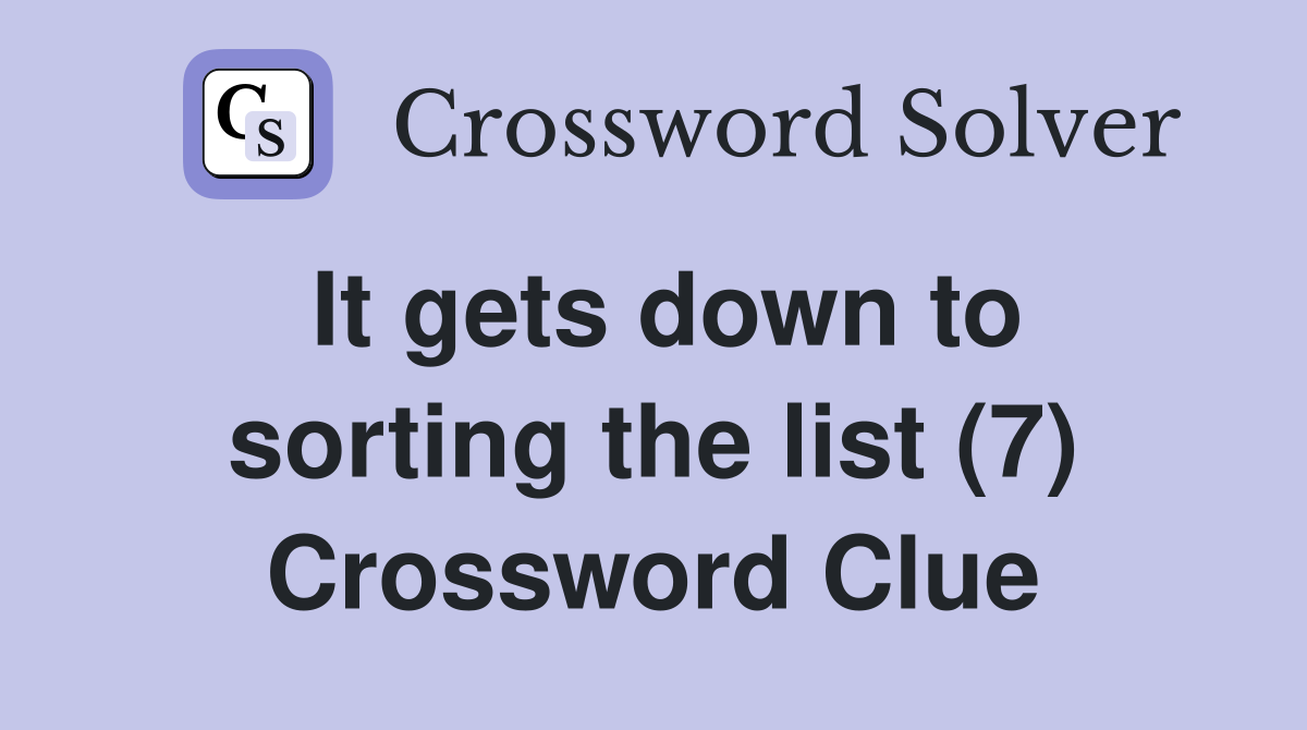 It gets down to sorting the list (7) Crossword Clue