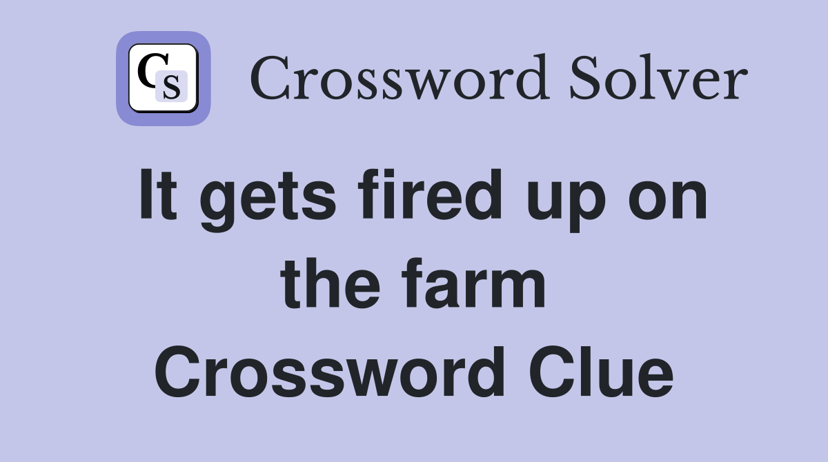 It gets fired up on the farm Crossword Clue
