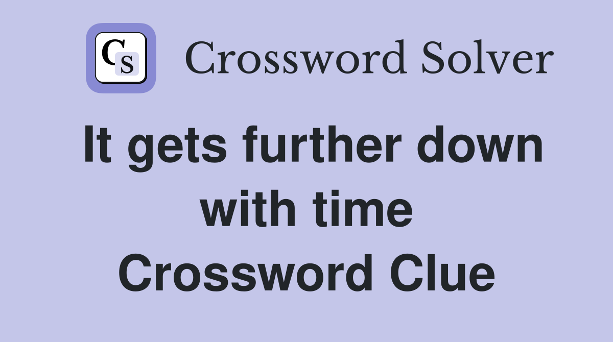 It gets further down with time Crossword Clue