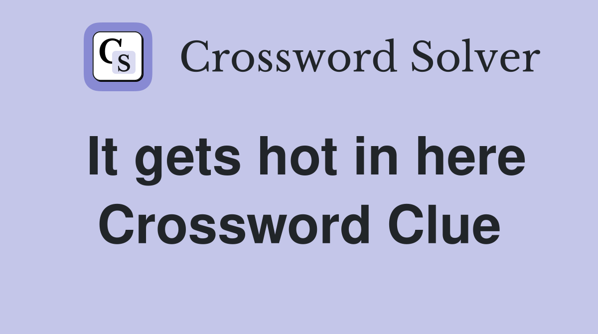 It gets hot in here Crossword Clue