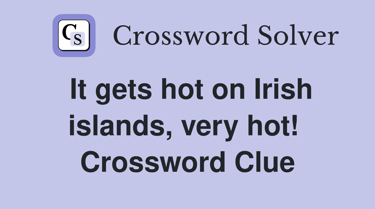 It gets hot on Irish islands, very hot!  Crossword Clue