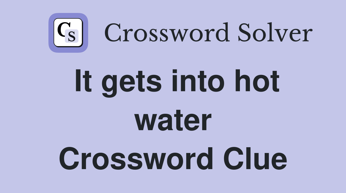 It gets into hot water Crossword Clue