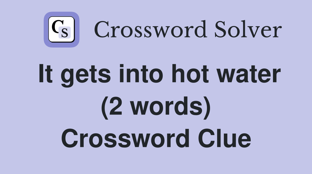 It gets into hot water (2 words) Crossword Clue