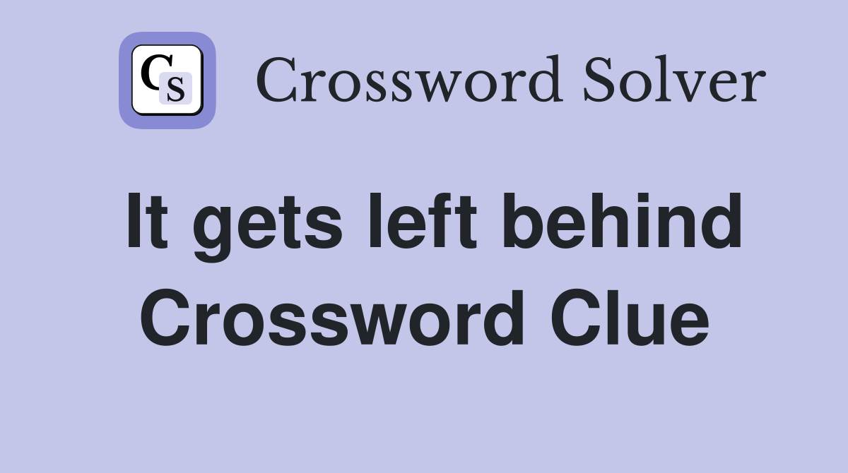 It gets left behind Crossword Clue