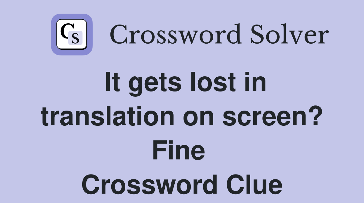 It gets lost in translation on screen? Fine  Crossword Clue