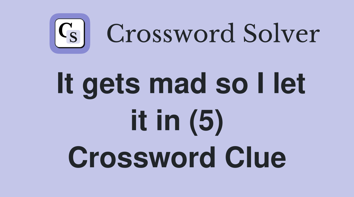 It gets mad so I let it in (5) Crossword Clue