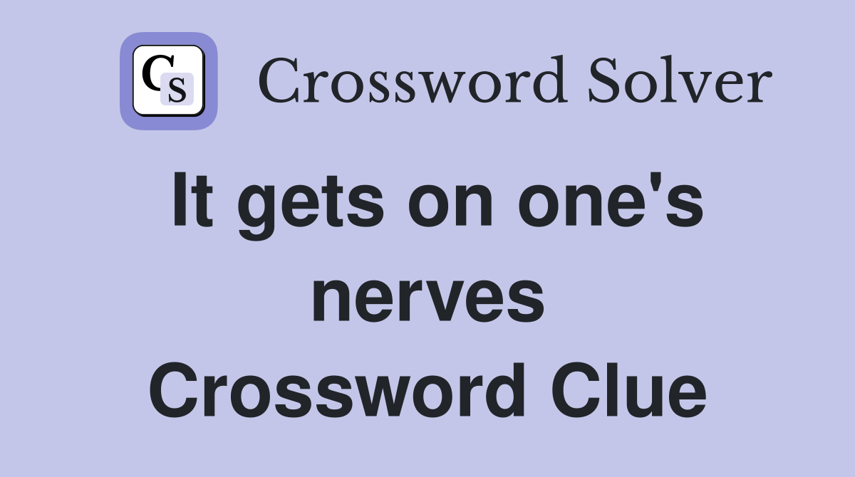 It gets on one's nerves Crossword Clue