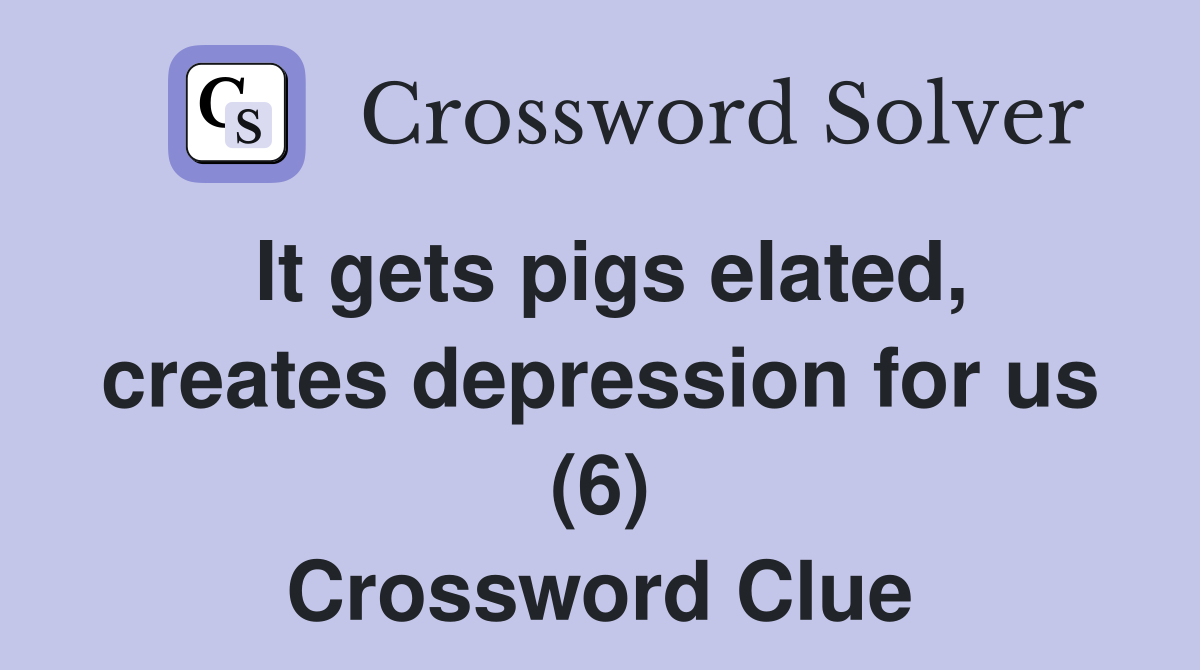 It gets pigs elated, creates depression for us (6) Crossword Clue