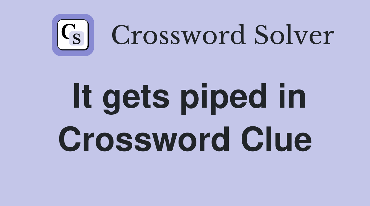 It gets piped in Crossword Clue