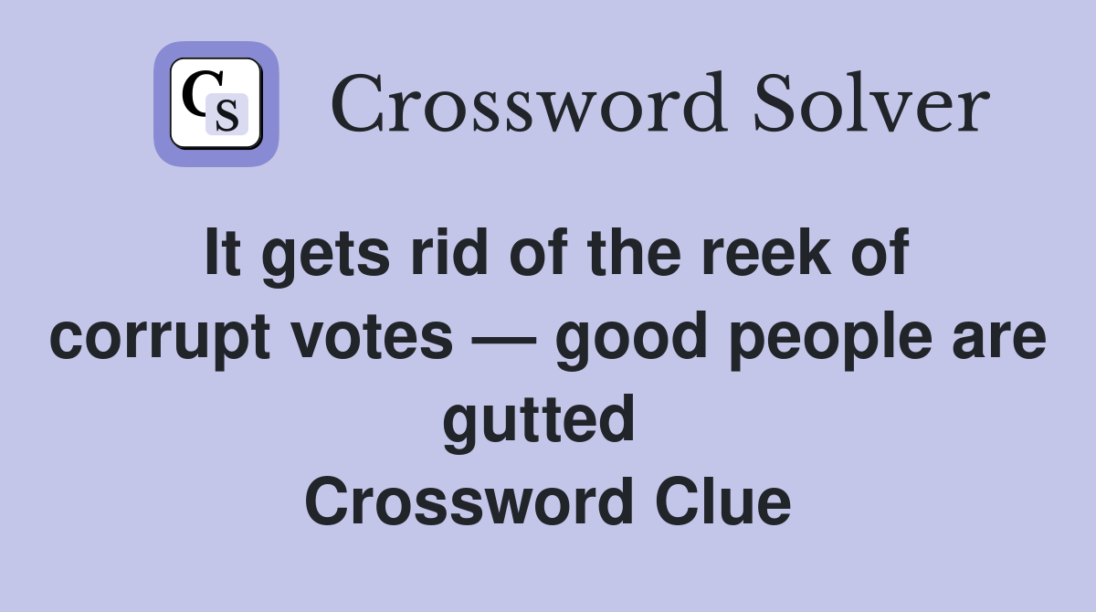 It gets rid of the reek of corrupt votes — good people are gutted  Crossword Clue
