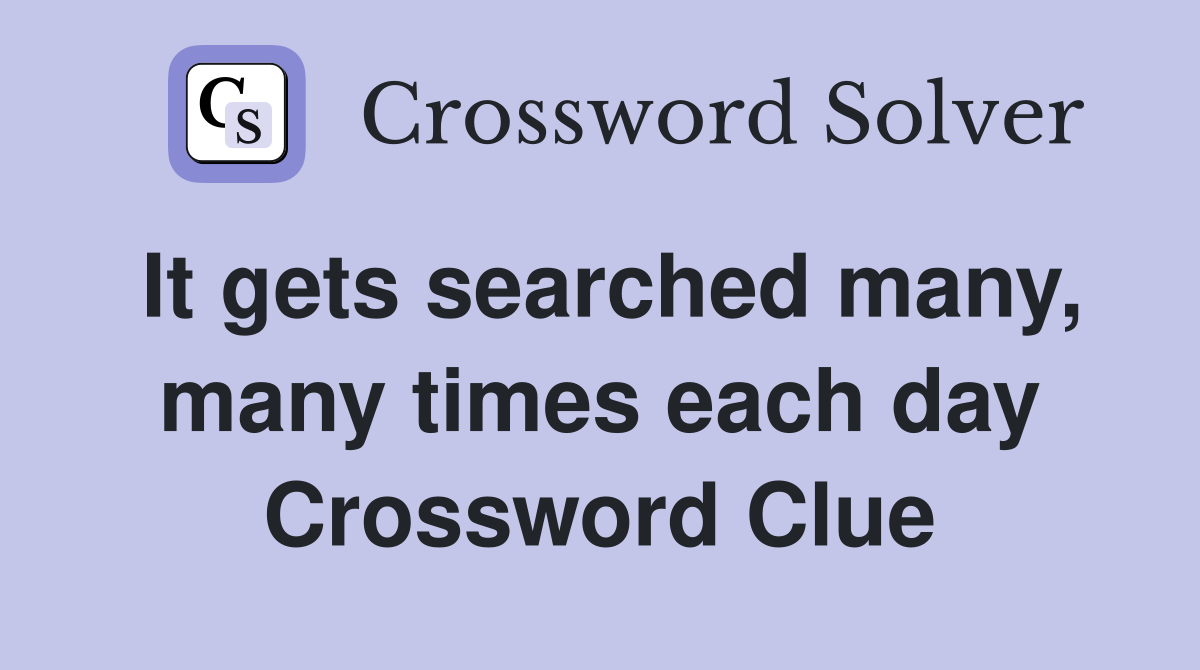 It gets searched many, many times each day Crossword Clue