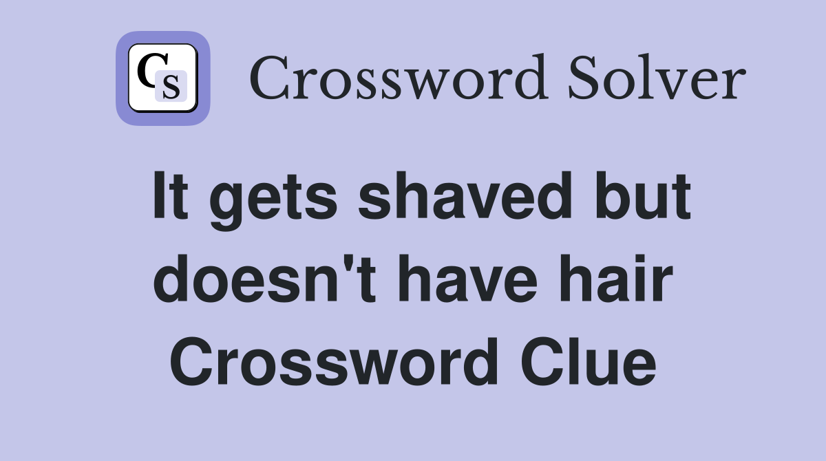 It gets shaved but doesn't have hair Crossword Clue