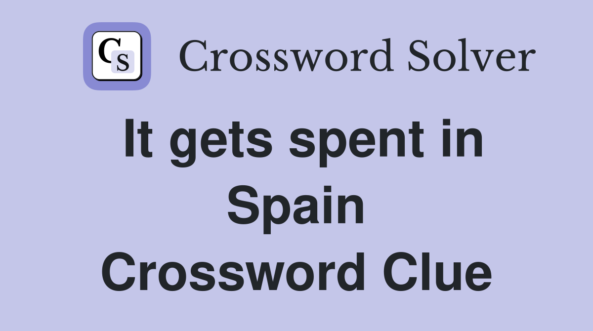 It gets spent in Spain Crossword Clue