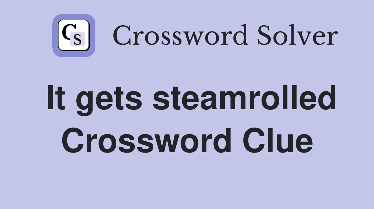 It gets steamrolled Crossword Clue
