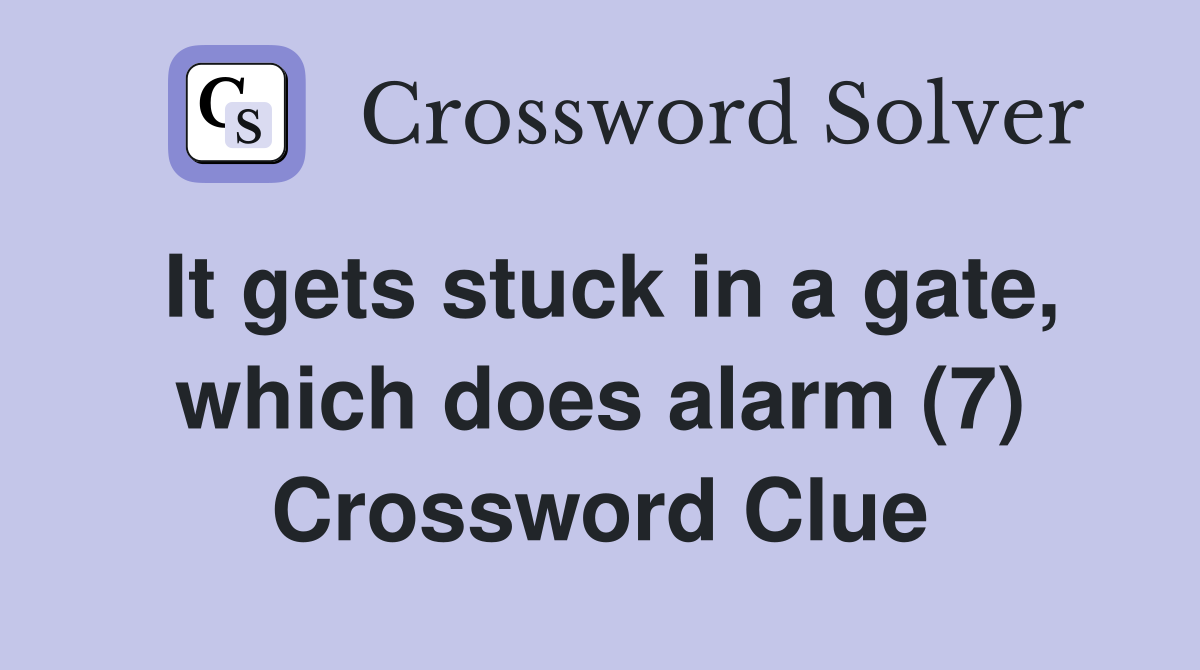 It gets stuck in a gate, which does alarm (7) Crossword Clue