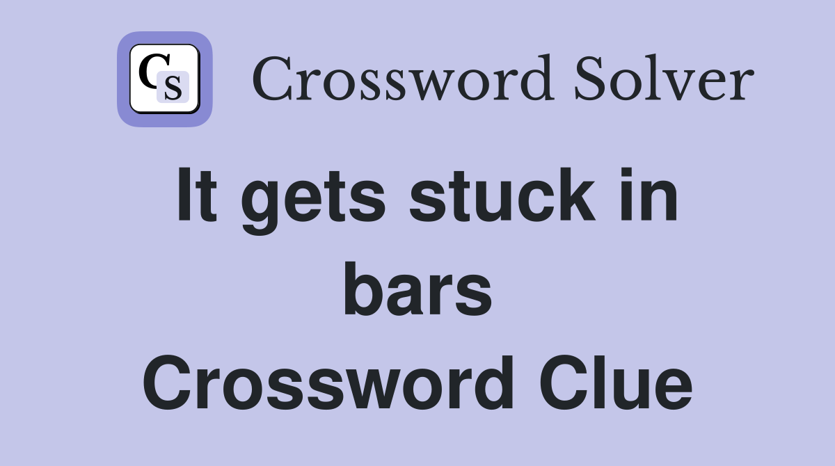 It gets stuck in bars Crossword Clue