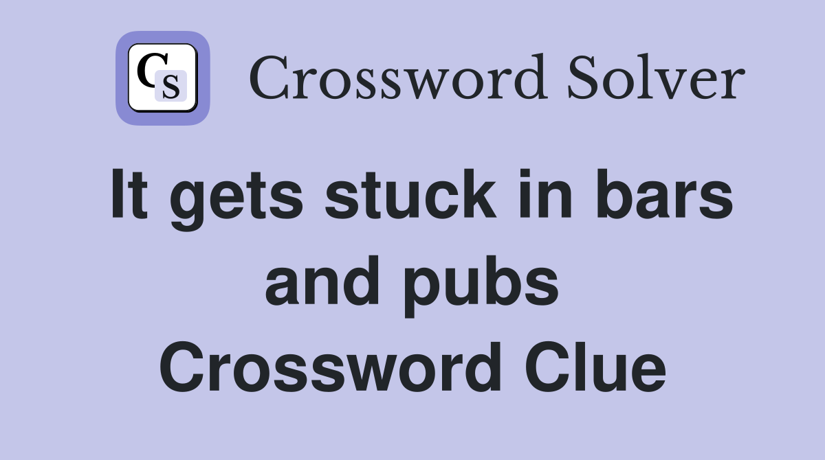 It gets stuck in bars and pubs Crossword Clue