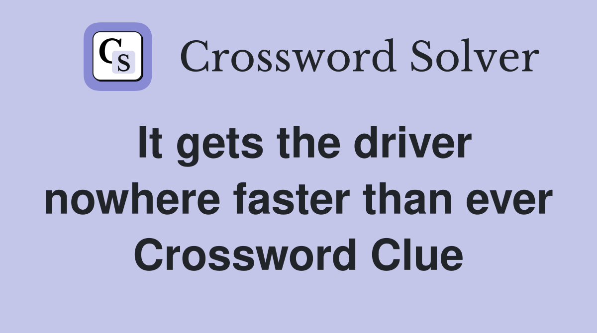 It gets the driver nowhere faster than ever Crossword Clue