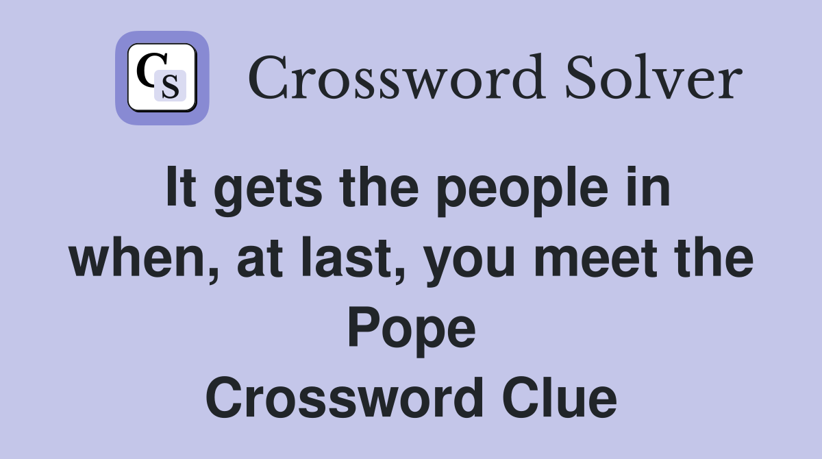 It gets the people in when, at last, you meet the Pope Crossword Clue