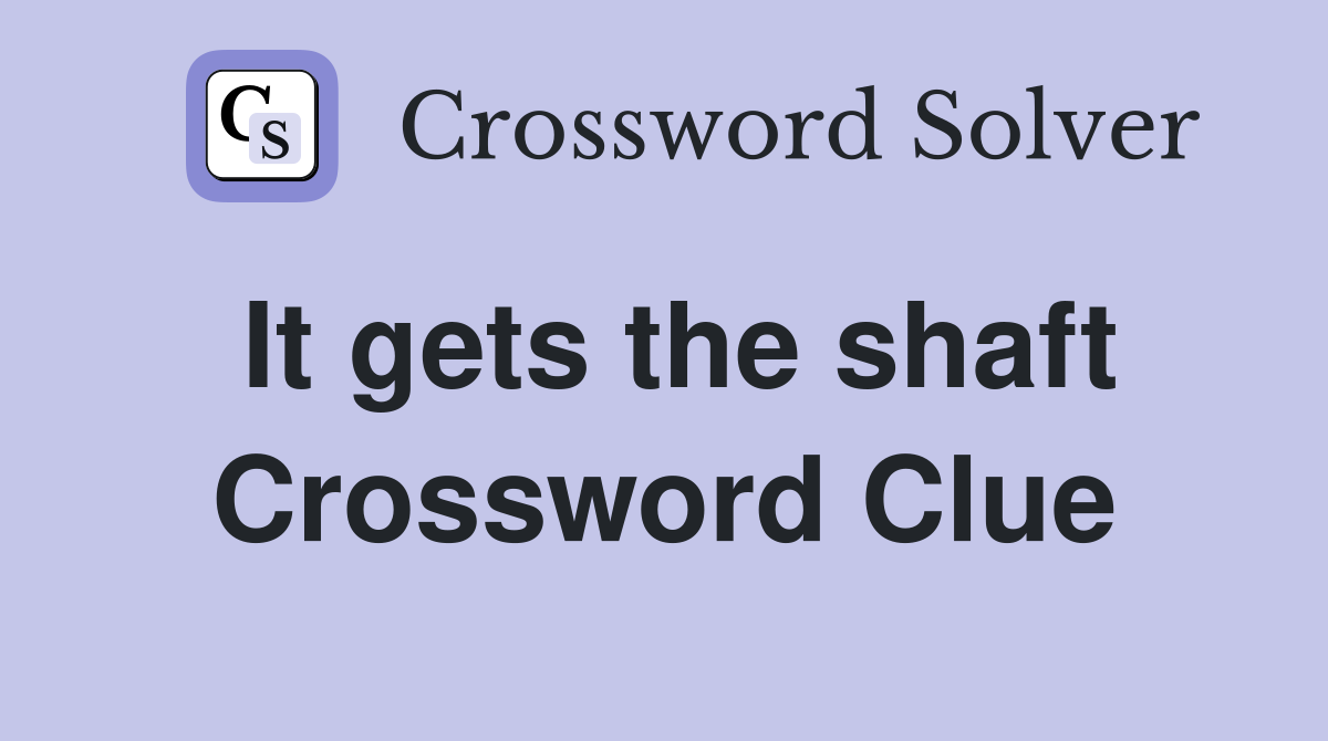 It gets the shaft Crossword Clue