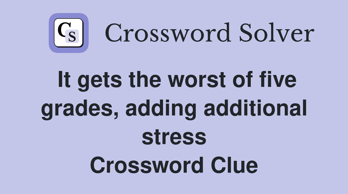 It gets the worst of five grades, adding additional stress Crossword Clue