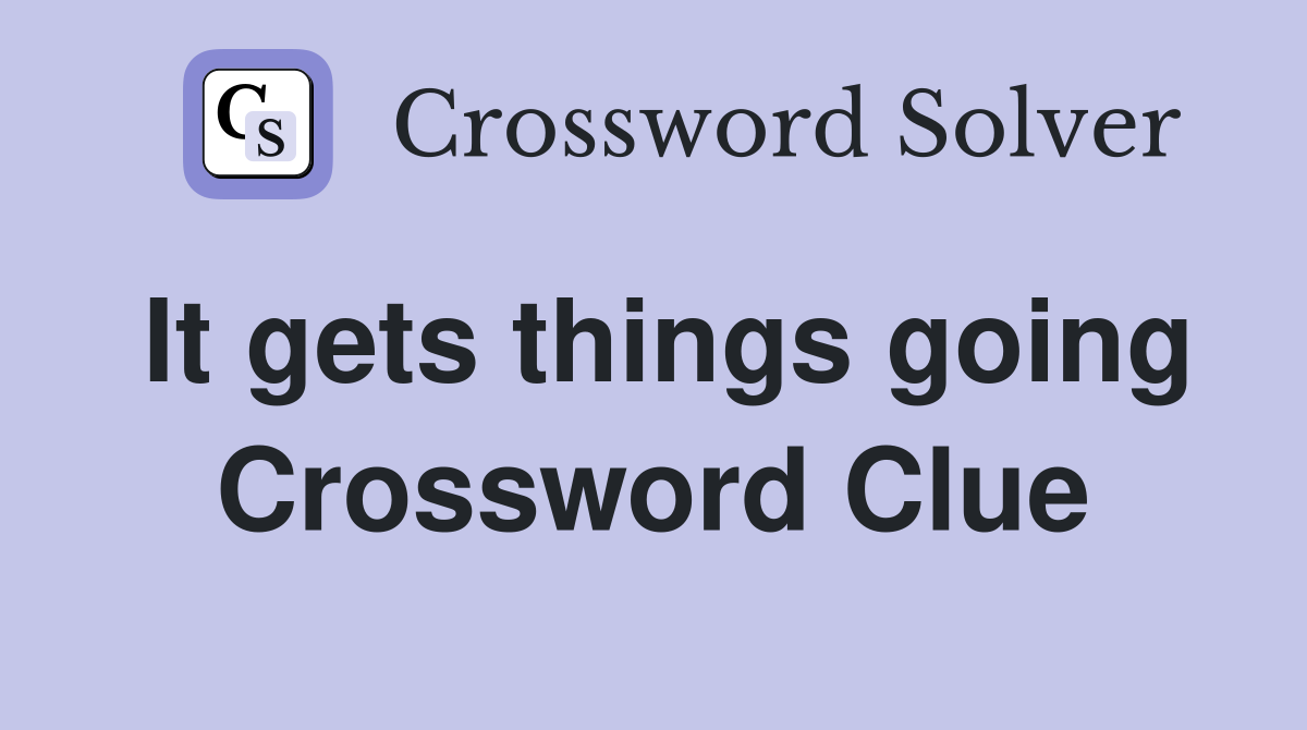 It gets things going Crossword Clue