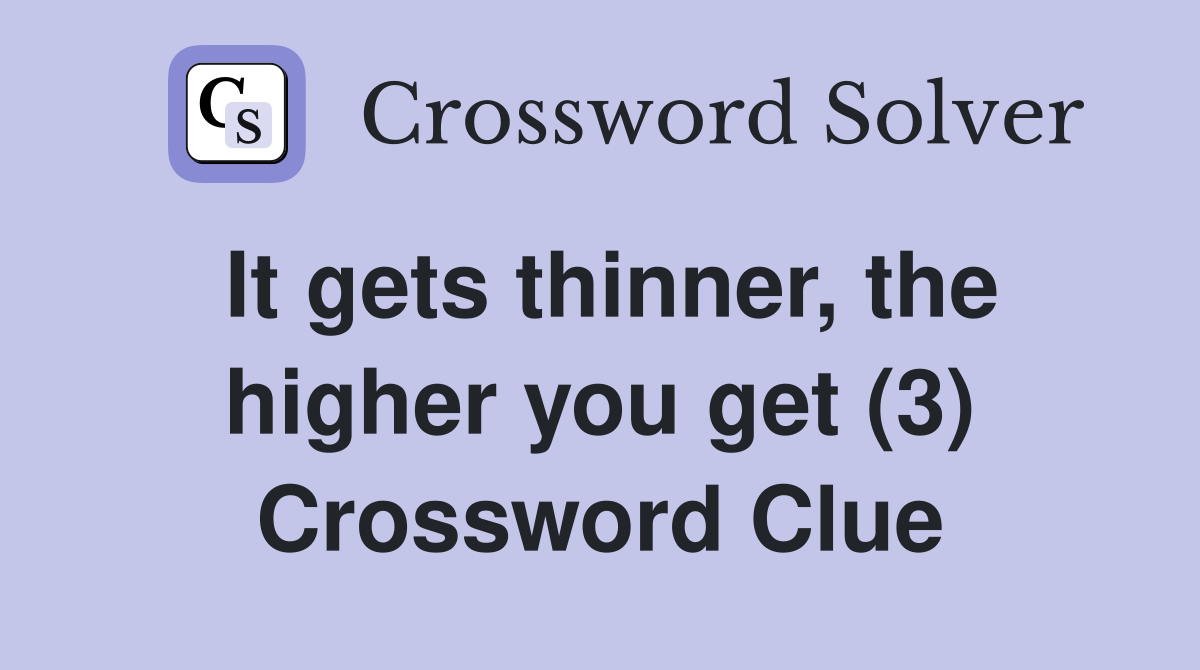 It gets thinner, the higher you get (3) Crossword Clue