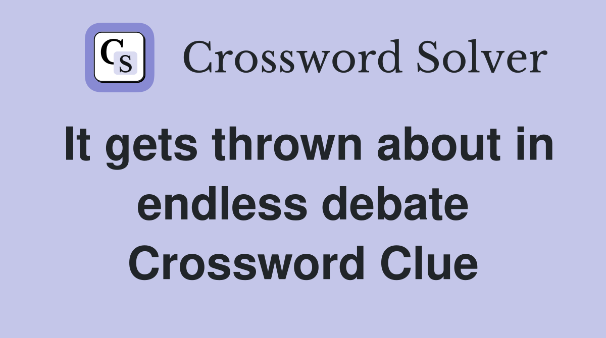 It gets thrown about in endless debate Crossword Clue