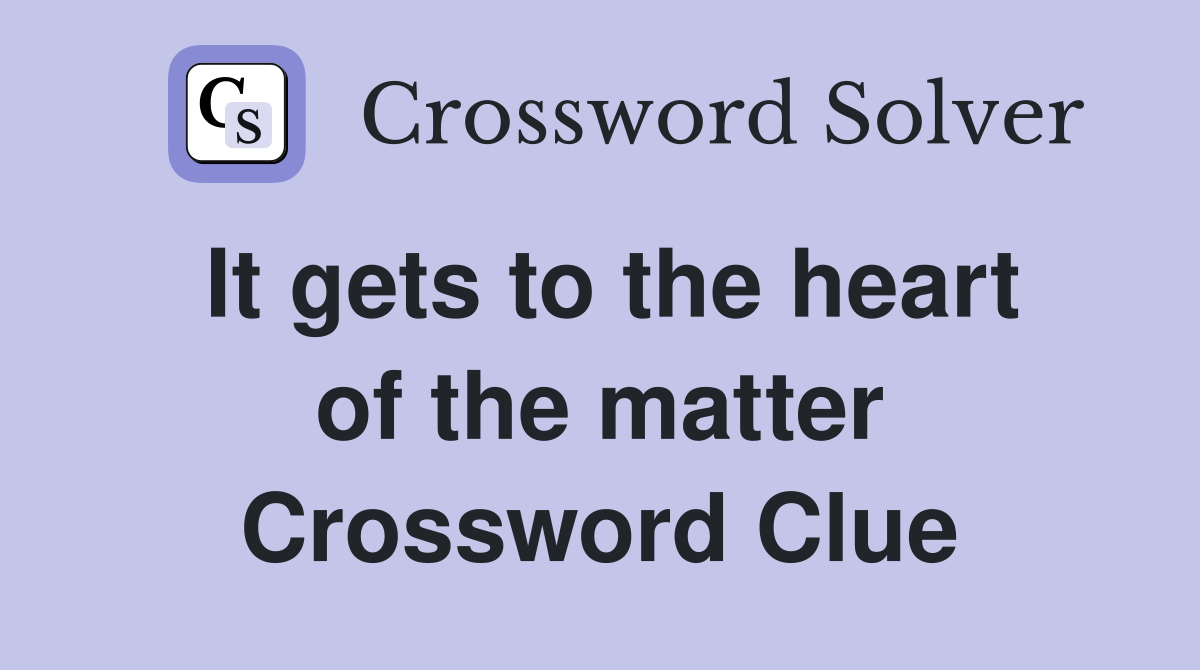 It gets to the heart of the matter Crossword Clue